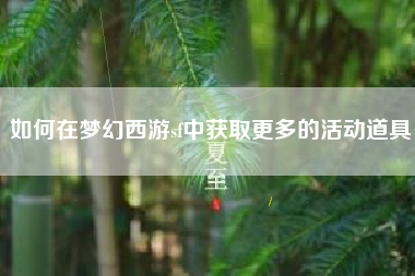 如何在梦幻西游sf中获取更多的活动道具