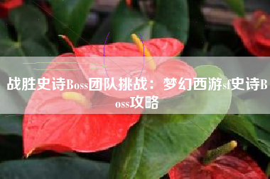 战胜史诗Boss团队挑战：梦幻西游sf史诗Boss攻略