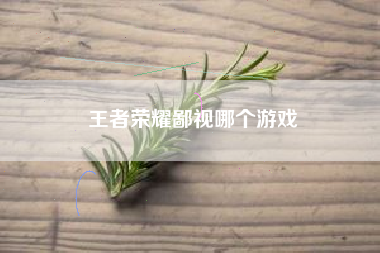 王者荣耀鄙视哪个游戏