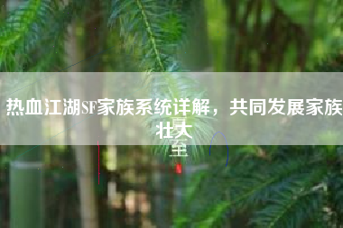 热血江湖SF家族系统详解，共同发展家族壮大