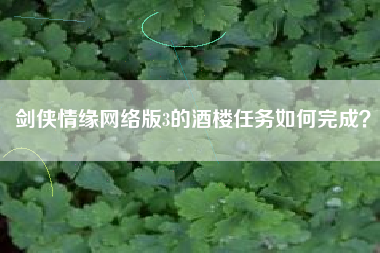 剑侠情缘网络版3的酒楼任务如何完成？