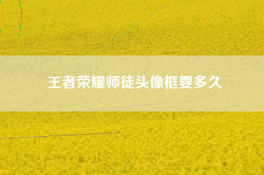 王者荣耀师徒头像框要多久