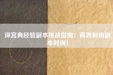 深宫典经验副本挑战指南：高效利用副本时间！