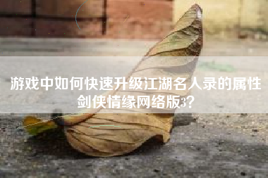 游戏中如何快速升级江湖名人录的属性剑侠情缘网络版3？