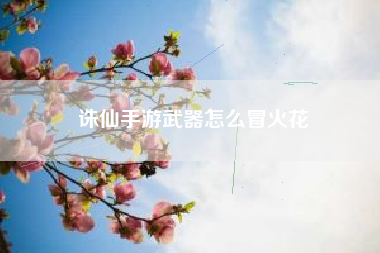 诛仙手游武器怎么冒火花