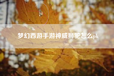 梦幻西游手游神威狮驼怎么pk