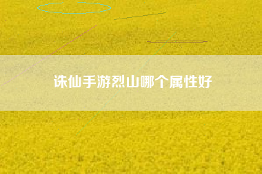 诛仙手游烈山哪个属性好