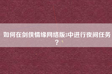 如何在剑侠情缘网络版3中进行夜间任务？