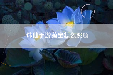 诛仙手游萌宝怎么照顾