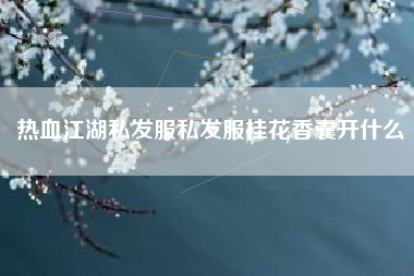 热血江湖私发服私发服桂花香囊开什么