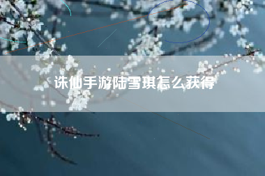 诛仙手游陆雪琪怎么获得