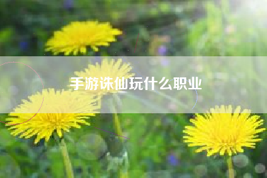 手游诛仙玩什么职业