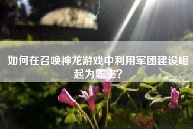 如何在召唤神龙游戏中利用军团建设崛起为霸主？