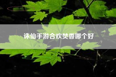 诛仙手游合欢焚香哪个好