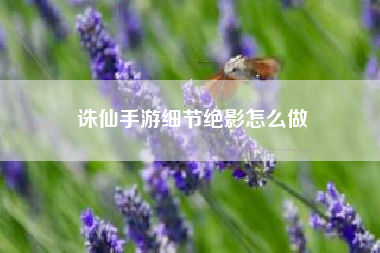 诛仙手游细节绝影怎么做