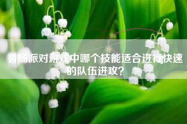 香肠派对游戏中哪个技能适合进行快速的队伍进攻？