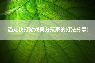 恐龙快打游戏高分玩家的打法分享！