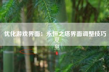 优化游戏界面：永恒之塔界面调整技巧