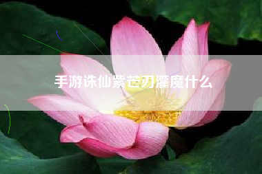 手游诛仙紫芒刃灌魔什么