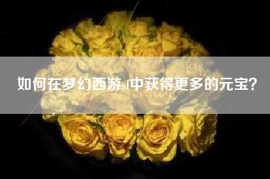 如何在梦幻西游sf中获得更多的元宝？