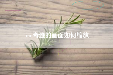 mu奇迹的画面如何缩放