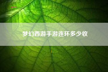 梦幻西游手游连环多少收