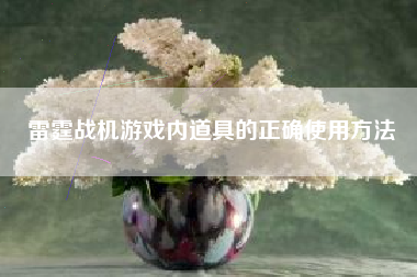 雷霆战机游戏内道具的正确使用方法