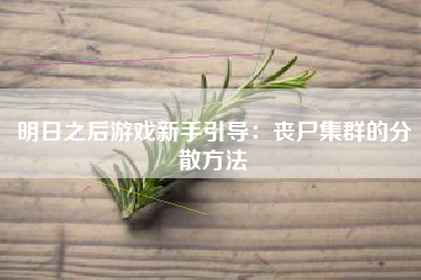 明日之后游戏新手引导：丧尸集群的分散方法