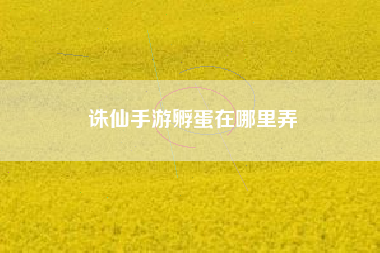 诛仙手游孵蛋在哪里弄